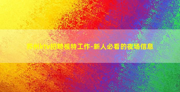 苏州ktv招聘模特工作-新人必看的夜场信息