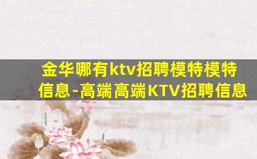 金华哪有ktv招聘模特模特信息-高端高端KTV招聘信息